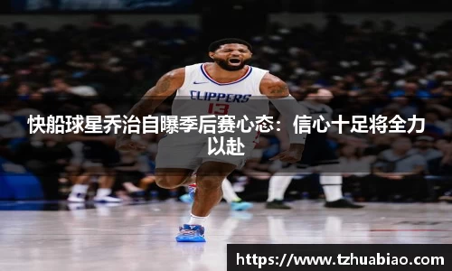 快船球星乔治自曝季后赛心态：信心十足将全力以赴