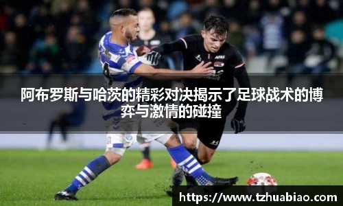 阿布罗斯与哈茨的精彩对决揭示了足球战术的博弈与激情的碰撞