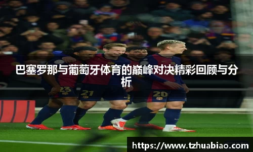 巴塞罗那与葡萄牙体育的巅峰对决精彩回顾与分析