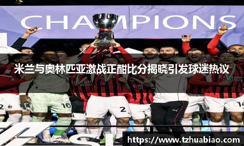 米兰与奥林匹亚激战正酣比分揭晓引发球迷热议