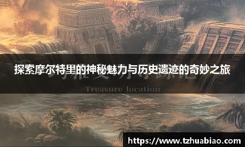探索摩尔特里的神秘魅力与历史遗迹的奇妙之旅