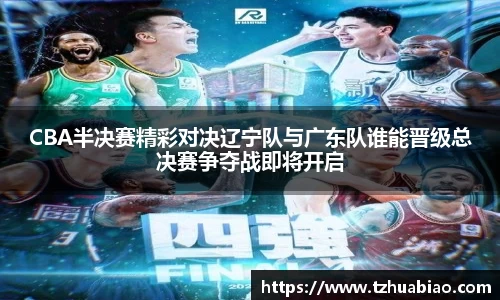CBA半决赛精彩对决辽宁队与广东队谁能晋级总决赛争夺战即将开启