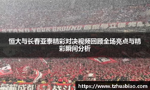 恒大与长春亚泰精彩对决视频回顾全场亮点与精彩瞬间分析