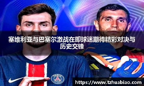 塞维利亚与巴塞尔激战在即球迷期待精彩对决与历史交锋