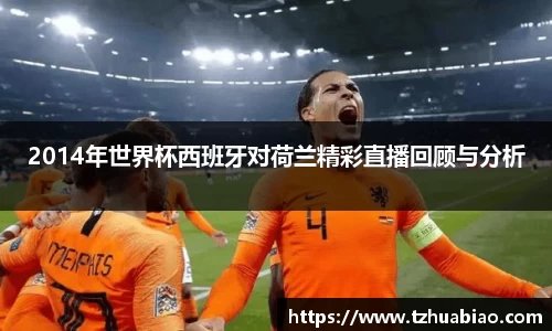 2014年世界杯西班牙对荷兰精彩直播回顾与分析