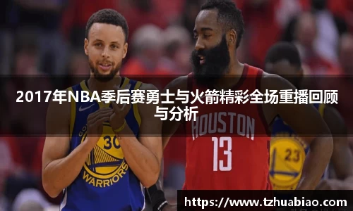 2017年NBA季后赛勇士与火箭精彩全场重播回顾与分析