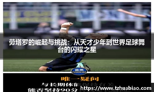 劳塔罗的崛起与挑战：从天才少年到世界足球舞台的闪耀之星