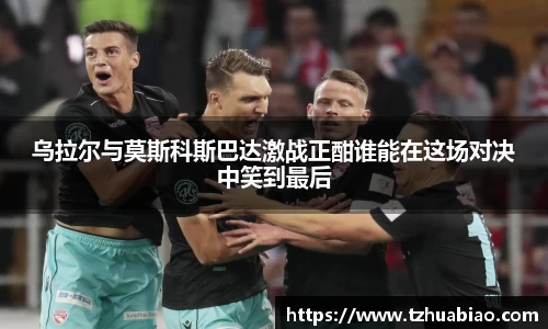 乌拉尔与莫斯科斯巴达激战正酣谁能在这场对决中笑到最后