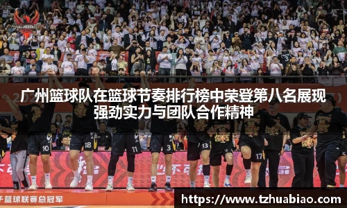 广州篮球队在篮球节奏排行榜中荣登第八名展现强劲实力与团队合作精神