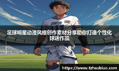 足球明星动漫风格创作素材分享助你打造个性化球迷作品