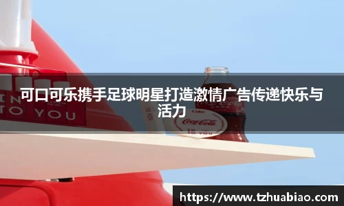 可口可乐携手足球明星打造激情广告传递快乐与活力