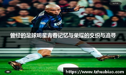 曾经的足球明星青春记忆与荣耀的交织与追寻