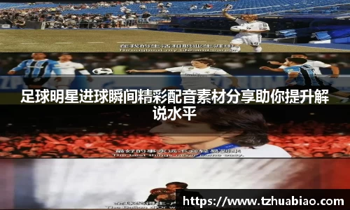 足球明星进球瞬间精彩配音素材分享助你提升解说水平